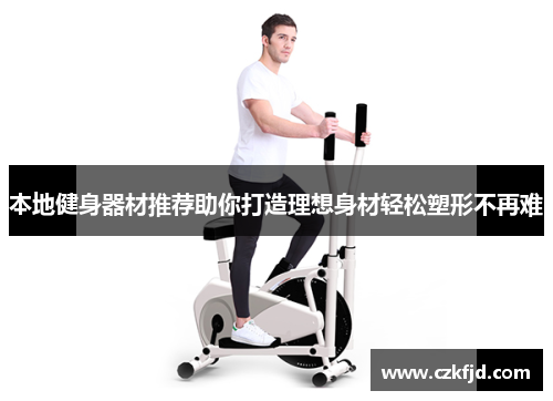 本地健身器材推荐助你打造理想身材轻松塑形不再难
