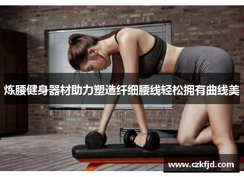 炼腰健身器材助力塑造纤细腰线轻松拥有曲线美