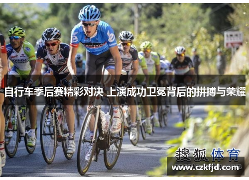 自行车季后赛精彩对决 上演成功卫冕背后的拼搏与荣耀