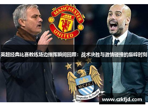 英超经典比赛教练场边指挥瞬间回顾：战术决胜与激情碰撞的巅峰时刻