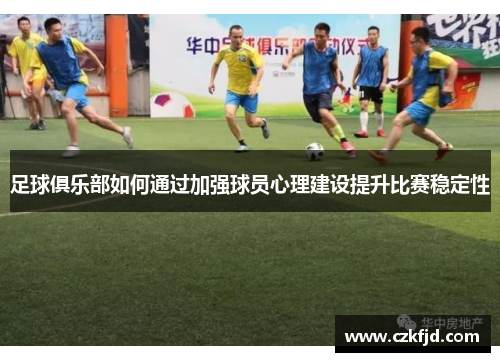 足球俱乐部如何通过加强球员心理建设提升比赛稳定性