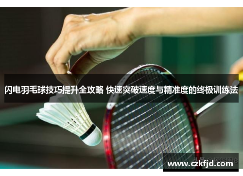 闪电羽毛球技巧提升全攻略 快速突破速度与精准度的终极训练法